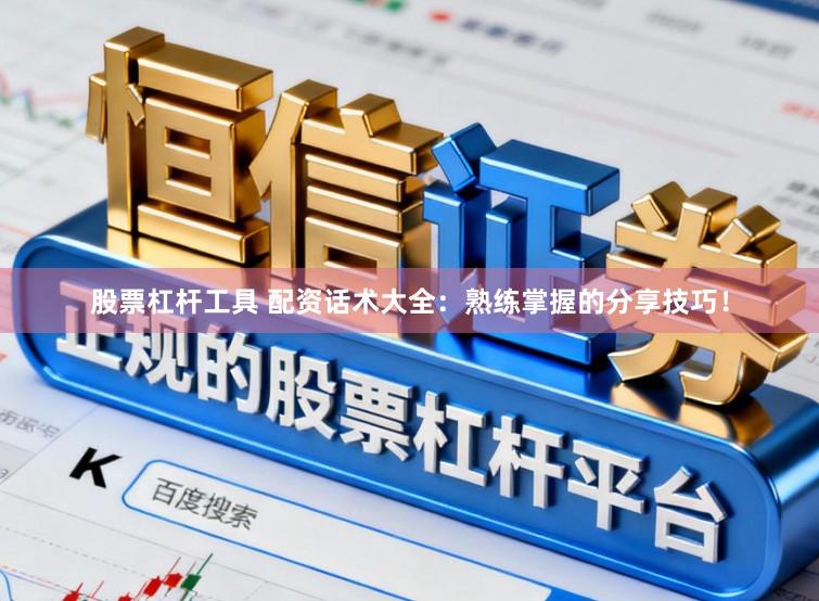股票杠杆工具 配资话术大全：熟练掌握的分享技巧！
