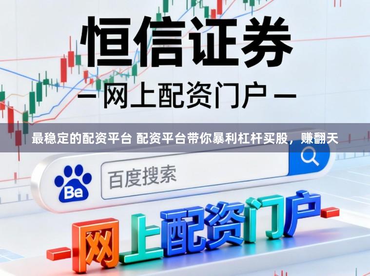 最稳定的配资平台 配资平台带你暴利杠杆买股，赚翻天
