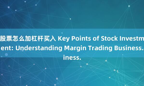 股票怎么加杠杆买入 Key Points of Stock Investment: Understanding Margin Trading Business.