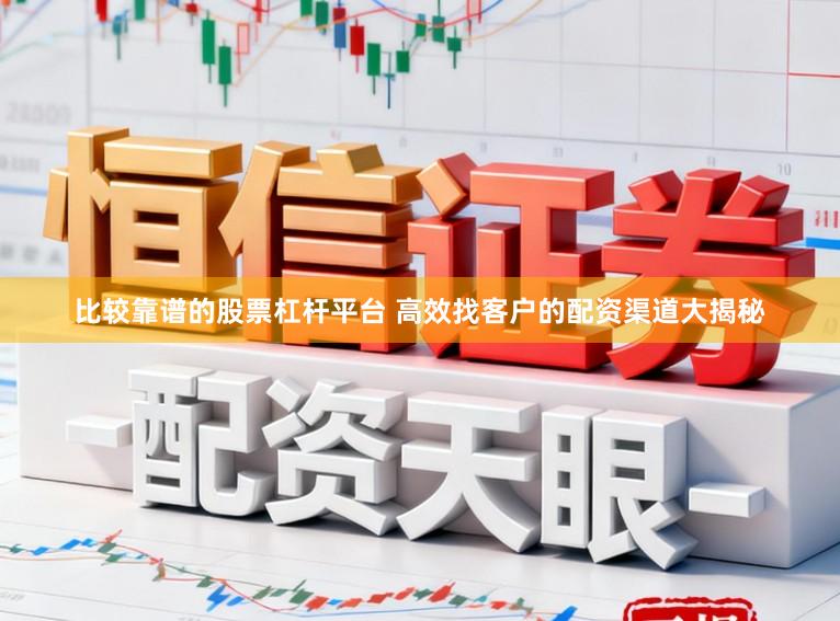 比较靠谱的股票杠杆平台 高效找客户的配资渠道大揭秘