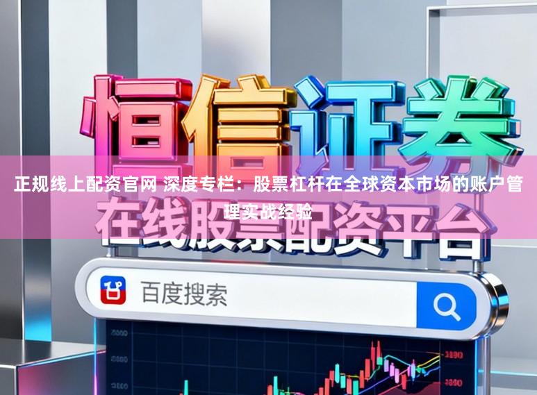 正规线上配资官网 深度专栏：股票杠杆在全球资本市场的账户管理实战经验