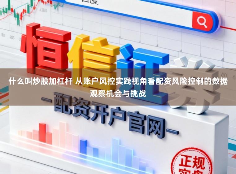什么叫炒股加杠杆 从账户风控实践视角看配资风险控制的数据观察机会与挑战